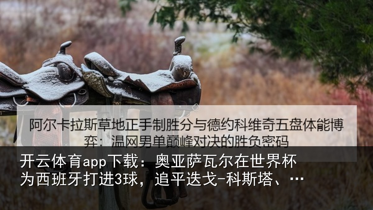 开云体育app下载：奥亚相关情况西班牙打进3球，追平相关情况